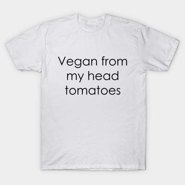 Vegan From My Head Tomatoes T-Shirt by FontfulDesigns